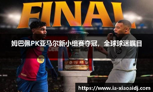 姆巴佩PK亚马尔新小组赛夺冠，全球球迷瞩目